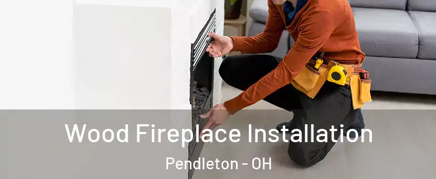 Wood Fireplace Installation Pendleton - OH