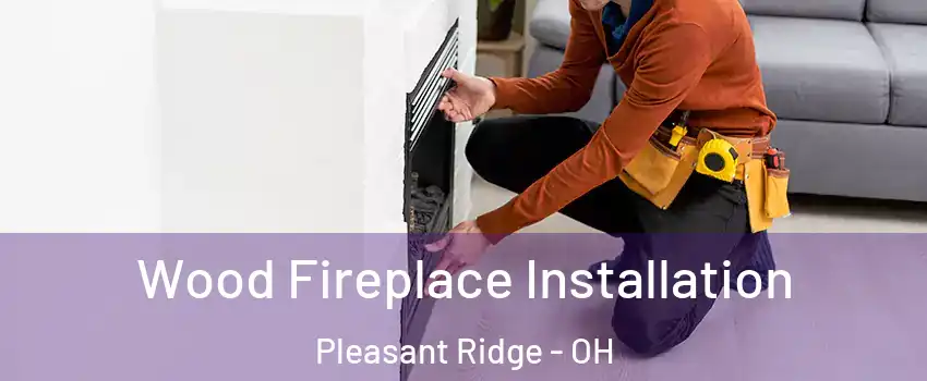 Wood Fireplace Installation Pleasant Ridge - OH