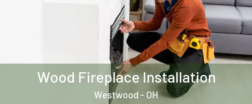 Wood Fireplace Installation Westwood - OH