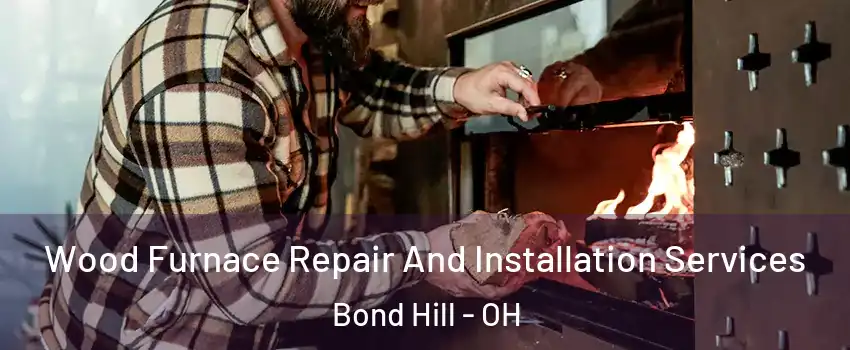 Wood Furnace Repair And Installation Services Bond Hill - OH