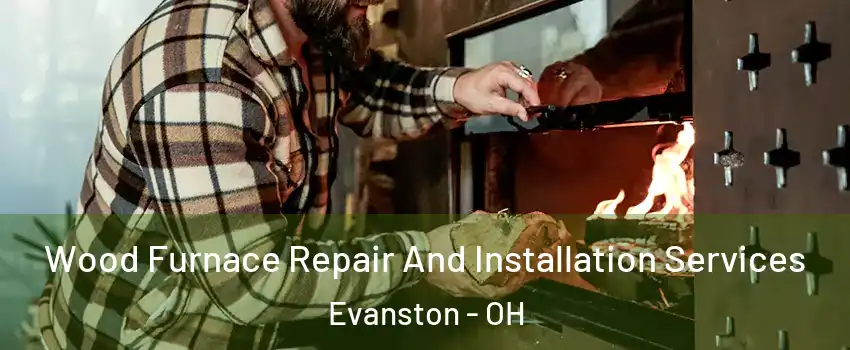 Wood Furnace Repair And Installation Services Evanston - OH