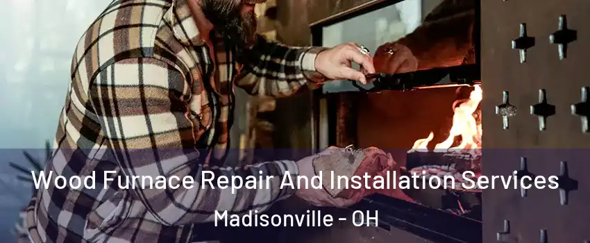 Wood Furnace Repair And Installation Services Madisonville - OH