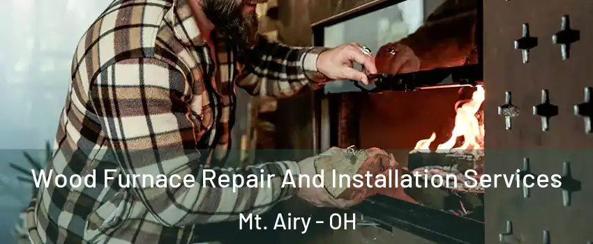 Wood Furnace Repair And Installation Services Mt. Airy - OH