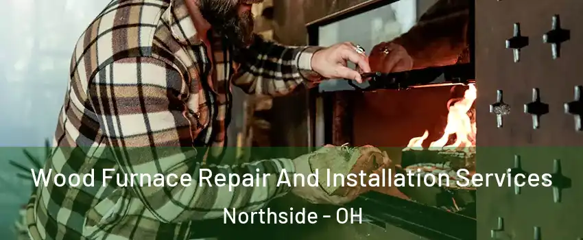 Wood Furnace Repair And Installation Services Northside - OH