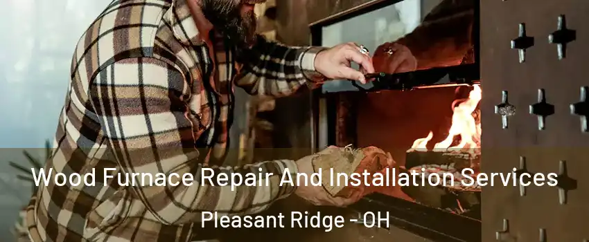 Wood Furnace Repair And Installation Services Pleasant Ridge - OH